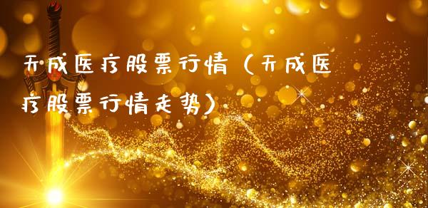 天成医疗股票行情（天成医疗股票行情走势）_https://www.fsyjjx.cn_股指期货_第1张