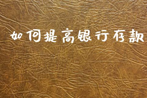 如何提高银行存款_https://www.fsyjjx.cn_期货资讯_第1张