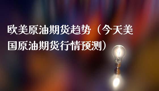 欧美原油期货趋势（今天美国原油期货行情预测）_https://www.fsyjjx.cn_期货资讯_第1张