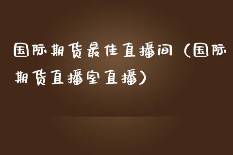 国际期货最佳直播间（国际期货直播室直播）_https://www.fsyjjx.cn_期货在线_第1张