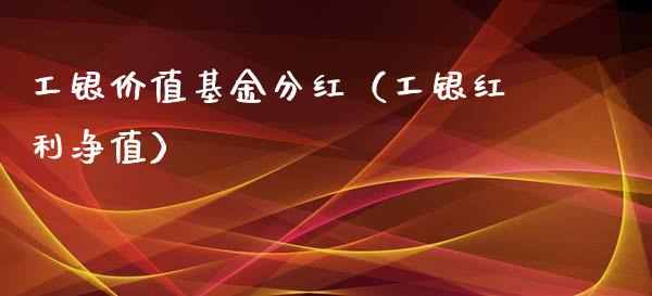 工银价值基金分红（工银红利净值）_https://www.fsyjjx.cn_理财资讯_第1张