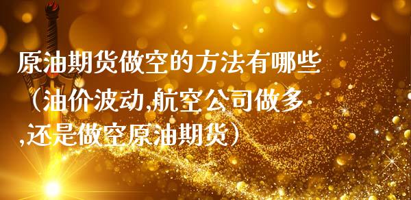 原油期货做空的方法有哪些（油价波动,航空公司做多,还是做空原油期货）_https://www.fsyjjx.cn_期货资讯_第1张