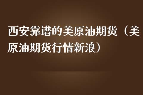 西安靠谱的美原油期货（美原油期货行情新浪）_https://www.fsyjjx.cn_期货研报_第1张
