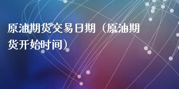 原油期货交易日期（原油期货开始时间）_https://www.fsyjjx.cn_期货资讯_第1张