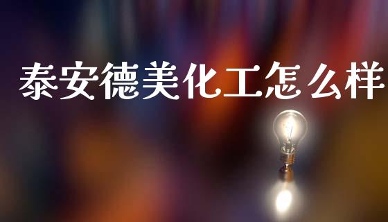 泰安德美化工怎么样_https://www.fsyjjx.cn_股市分析_第1张
