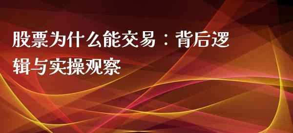 股票为什么能交易：背后逻辑与实操观察_https://www.fsyjjx.cn_股票指导_第1张