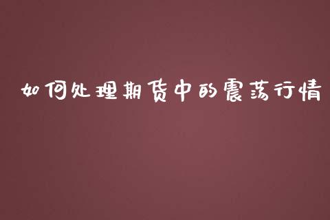 如何处理期货中的震荡行情_https://www.fsyjjx.cn_期货研报_第1张