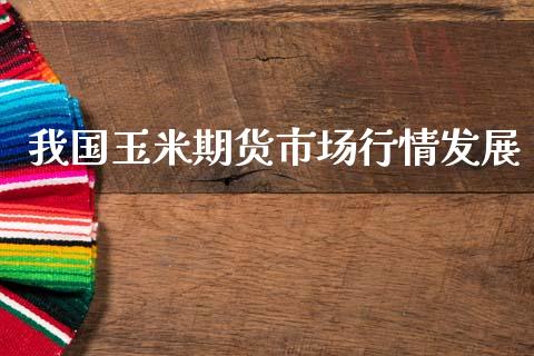 我国玉米期货市场行情发展_https://www.fsyjjx.cn_期货资讯_第1张