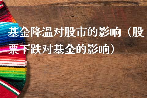 基金降温对股市的影响（股票下跌对基金的影响）_https://www.fsyjjx.cn_理财资讯_第1张