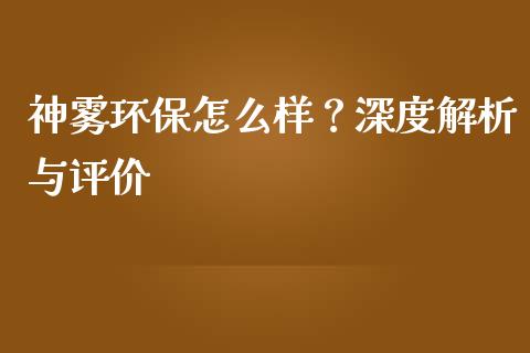 神雾环保怎么样？深度解析与评价_https://www.fsyjjx.cn_股票指导_第1张