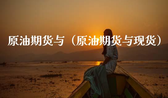 原油期货与（原油期货与现货）_https://www.fsyjjx.cn_期货资讯_第1张