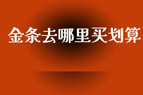 金条去哪里买划算_https://www.fsyjjx.cn_期货研报_第1张