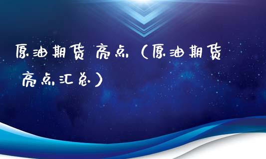 原油期货 亮点（原油期货 亮点汇总）_https://www.fsyjjx.cn_期货资讯_第1张