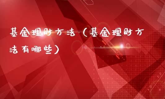 基金理财方法（基金理财方法有哪些）_https://www.fsyjjx.cn_问财精选_第1张
