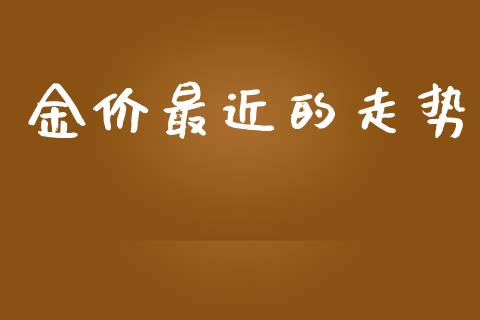 金价最近的走势_https://www.fsyjjx.cn_期货资讯_第1张