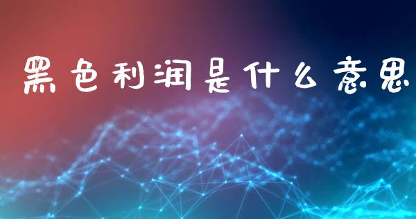 黑色利润是什么意思_https://www.fsyjjx.cn_问财精选_第1张