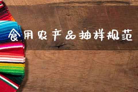 食用农产品抽样规范_https://www.fsyjjx.cn_期货研报_第1张