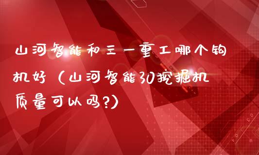 山河智能和三一重工哪个钩机好（山河智能30挖掘机质量可以吗?）_https://www.fsyjjx.cn_股市分析_第1张