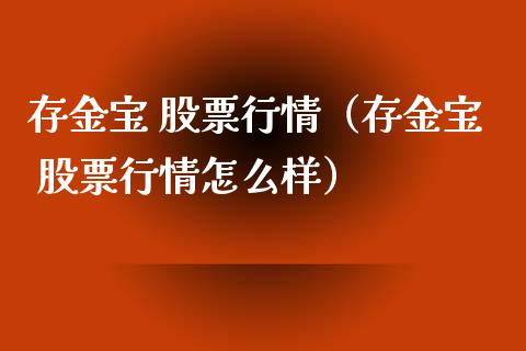 存金宝 股票行情（存金宝 股票行情怎么样）_https://www.fsyjjx.cn_股市分析_第1张
