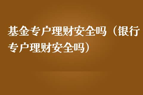基金专户理财安全吗（银行专户理财安全吗）_https://www.fsyjjx.cn_问财精选_第1张