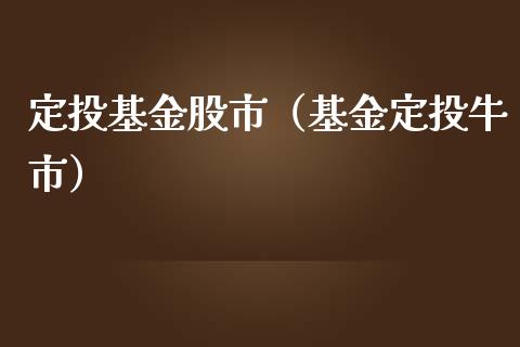 定投基金股市（基金定投牛市）_https://www.fsyjjx.cn_问财精选_第1张