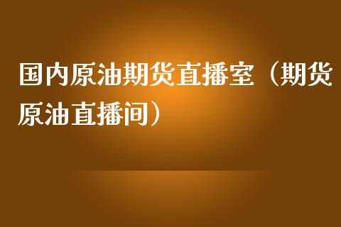 国内原油期货直播室（期货原油直播间）_https://www.fsyjjx.cn_期货资讯_第1张