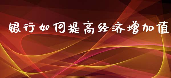 银行如何提高经济增加值_https://www.fsyjjx.cn_股指期货_第1张
