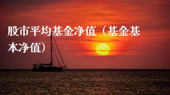 股市平均基金净值（基金基本净值）_https://www.fsyjjx.cn_问财精选_第1张