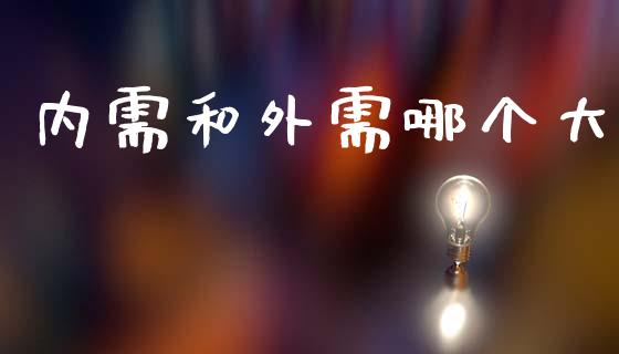 内需和外需哪个大_https://www.fsyjjx.cn_理财资讯_第1张
