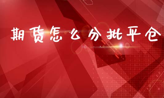 期货怎么分批平仓_https://www.fsyjjx.cn_股市分析_第1张
