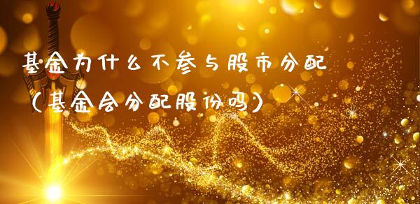 基金为什么不参与股市分配（基金会分配股份吗）_https://www.fsyjjx.cn_问财精选_第1张