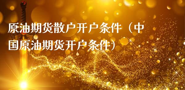 原油期货散户开户条件（中国原油期货开户条件）_https://www.fsyjjx.cn_期货资讯_第1张