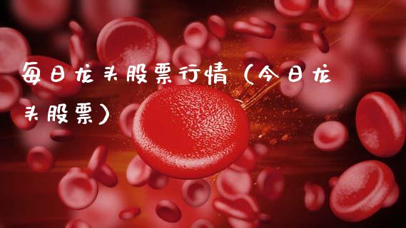 每日龙头股票行情（今日龙头股票）_https://www.fsyjjx.cn_股票指导_第1张