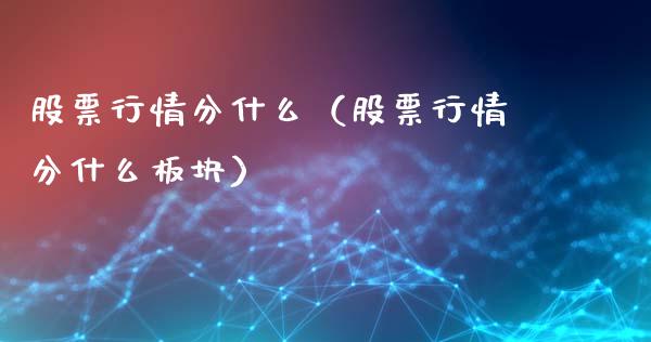 股票行情分什么（股票行情分什么板块）_https://www.fsyjjx.cn_股市分析_第1张