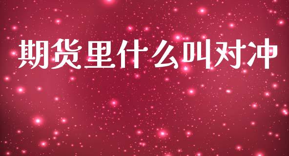 期货里什么叫对冲_https://www.fsyjjx.cn_期货在线_第1张