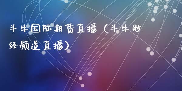 斗牛国际期货直播（斗牛财经频道直播）_https://www.fsyjjx.cn_期货在线_第1张