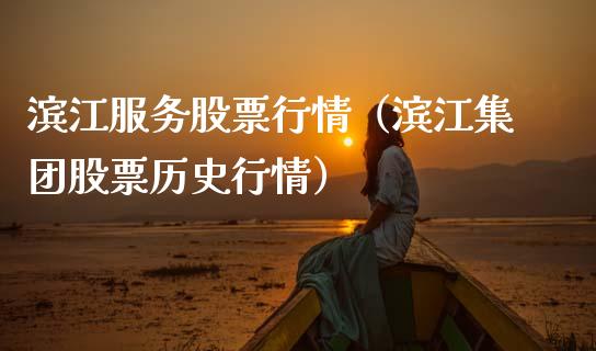 滨江服务股票行情（滨江集团股票历史行情）_https://www.fsyjjx.cn_股指期货_第1张