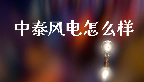 中泰风电怎么样_https://www.fsyjjx.cn_股指期货_第1张