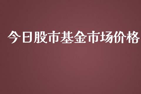 今日股市基金市场价格_https://www.fsyjjx.cn_理财资讯_第1张