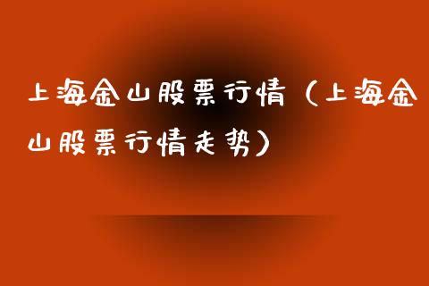 上海金山股票行情（上海金山股票行情走势）_https://www.fsyjjx.cn_股市分析_第1张