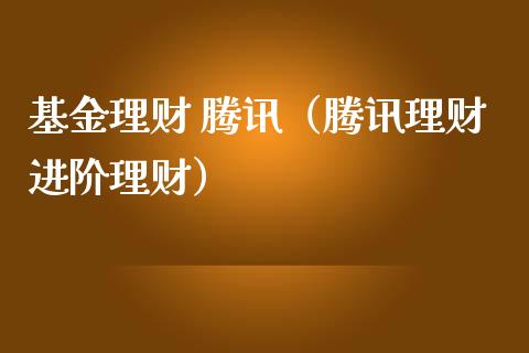 基金理财 腾讯（腾讯理财进阶理财）_https://www.fsyjjx.cn_理财资讯_第1张