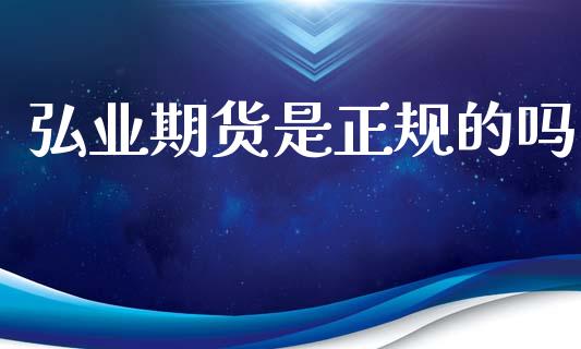 弘业期货是正规的吗_https://www.fsyjjx.cn_期货资讯_第1张