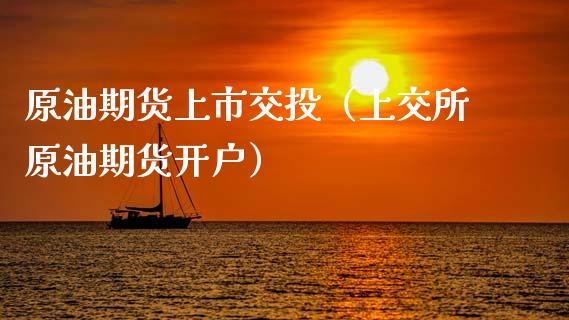 原油期货上市交投（上交所原油期货开户）_https://www.fsyjjx.cn_期货研报_第1张