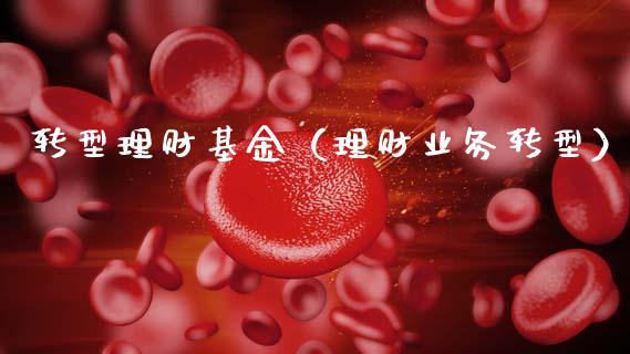 转型理财基金（理财业务转型）_https://www.fsyjjx.cn_问财精选_第1张