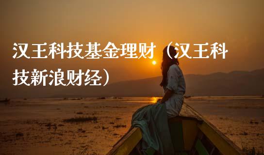 汉王科技基金理财（汉王科技新浪财经）_https://www.fsyjjx.cn_问财精选_第1张