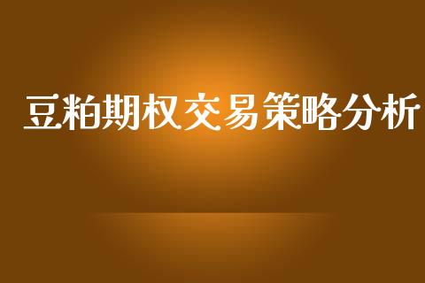 豆粕期权交易策略分析_https://www.fsyjjx.cn_股指期货_第1张