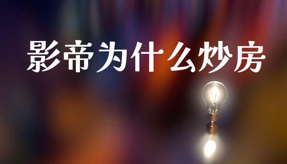 影帝为什么炒房_https://www.fsyjjx.cn_股指期货_第1张