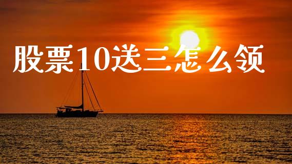 股票10送三怎么领_https://www.fsyjjx.cn_期货研报_第1张