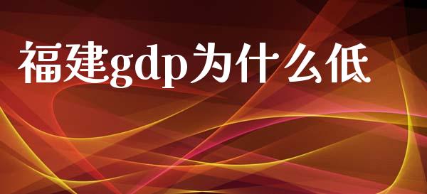 福建gdp为什么低_https://www.fsyjjx.cn_股票指导_第1张