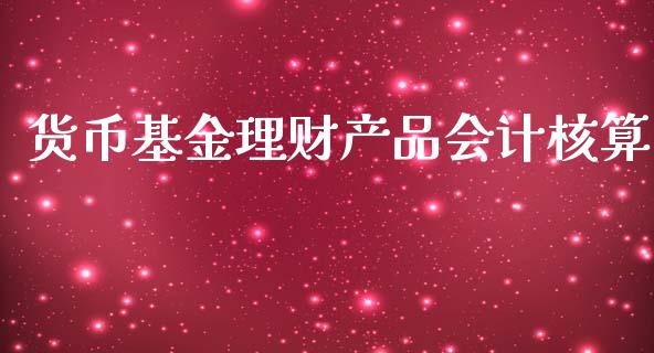 货币基金理财产品会计核算_https://www.fsyjjx.cn_问财精选_第1张